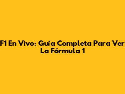 F1 En Vivo: Guía Completa Para Ver La Fórmula 1