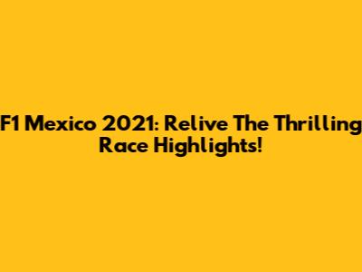 F1 Mexico 2021: Relive The Thrilling Race Highlights!