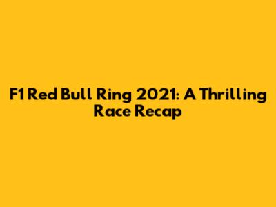 F1 Red Bull Ring 2021: A Thrilling Race Recap
