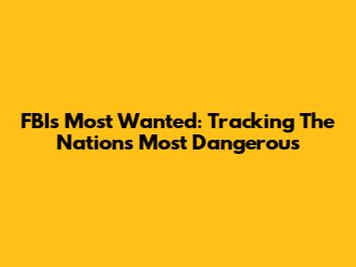 FBI's Most Wanted: Tracking The Nation's Most Dangerous