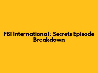 FBI International: "Secrets" Episode Breakdown