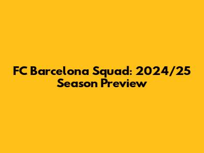 FC Barcelona Squad: 2024/25 Season Preview