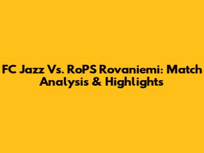 FC Jazz Vs. RoPS Rovaniemi: Match Analysis & Highlights