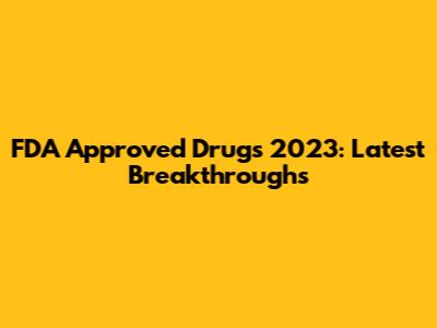 FDA Approved Drugs 2023: Latest Breakthroughs