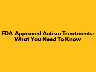 FDA-Approved Autism Treatments: What You Need To Know