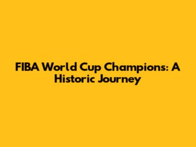 FIBA World Cup Champions: A Historic Journey
