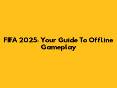 FIFA 2025: Your Guide To Offline Gameplay