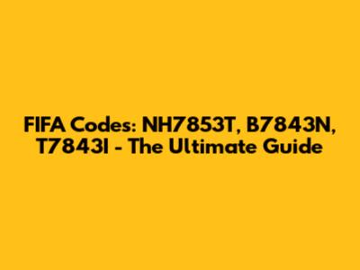 FIFA Codes: NH7853T, B7843N, T7843I - The Ultimate Guide