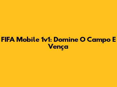 FIFA Mobile 1v1: Domine O Campo E Vença