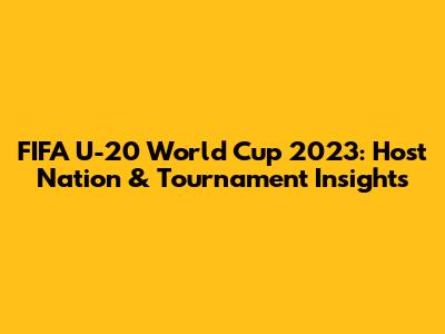 FIFA U-20 World Cup 2023: Host Nation & Tournament Insights