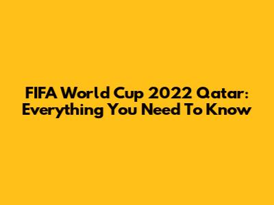 FIFA World Cup 2022 Qatar: Everything You Need To Know