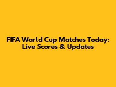 FIFA World Cup Matches Today: Live Scores & Updates