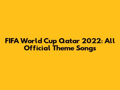 FIFA World Cup Qatar 2022: All Official Theme Songs