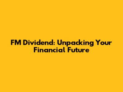 FM Dividend: Unpacking Your Financial Future
