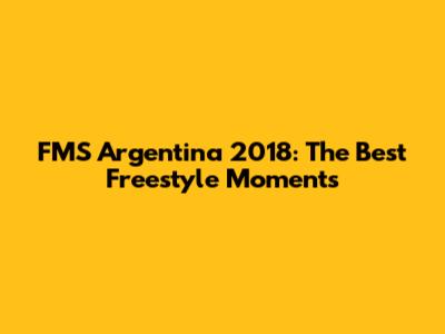 FMS Argentina 2018: The Best Freestyle Moments