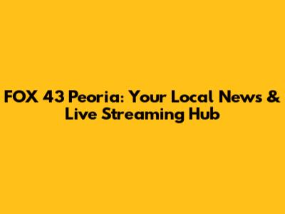 FOX 43 Peoria: Your Local News & Live Streaming Hub