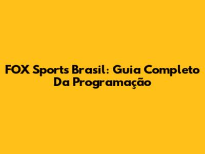 FOX Sports Brasil: Guia Completo Da Programação
