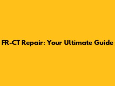 FR-CT Repair: Your Ultimate Guide