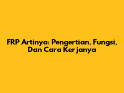 FRP Artinya: Pengertian, Fungsi, Dan Cara Kerjanya