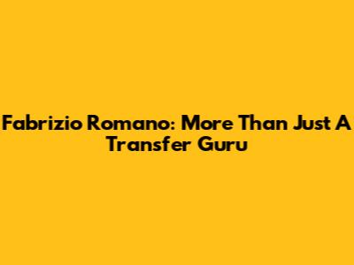 Fabrizio Romano: More Than Just A Transfer Guru