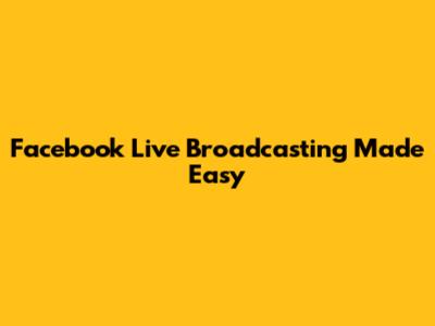 Facebook Live Broadcasting Made Easy