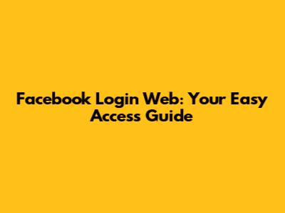 Facebook Login Web: Your Easy Access Guide