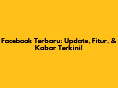 Facebook Terbaru: Update, Fitur, & Kabar Terkini!