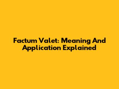Factum Valet: Meaning And Application Explained