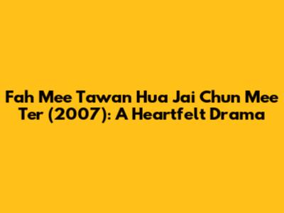 Fah Mee Tawan Hua Jai Chun Mee Ter (2007): A Heartfelt Drama