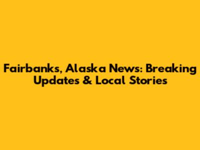 Fairbanks, Alaska News: Breaking Updates & Local Stories