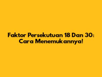 Faktor Persekutuan 18 Dan 30: Cara Menemukannya!