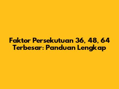 Faktor Persekutuan 36, 48, 64 Terbesar: Panduan Lengkap