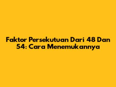 Faktor Persekutuan Dari 48 Dan 54: Cara Menemukannya