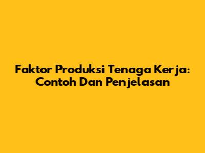 Faktor Produksi Tenaga Kerja: Contoh Dan Penjelasan