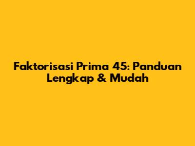 Faktorisasi Prima 45: Panduan Lengkap & Mudah