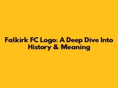 Falkirk FC Logo: A Deep Dive Into History & Meaning