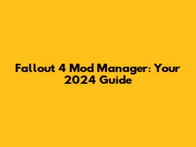Fallout 4 Mod Manager: Your 2024 Guide