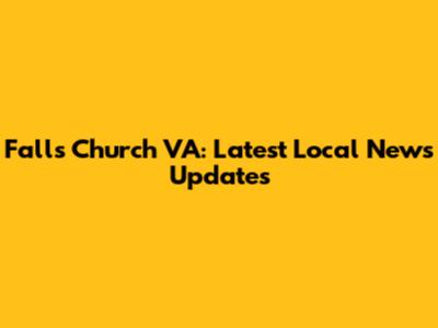 Falls Church VA: Latest Local News Updates