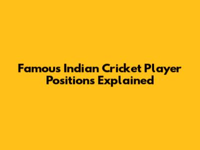 Famous Indian Cricket Player Positions Explained