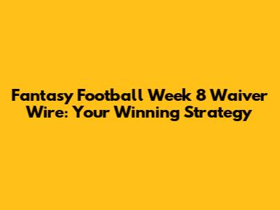 Fantasy Football Week 8 Waiver Wire: Your Winning Strategy