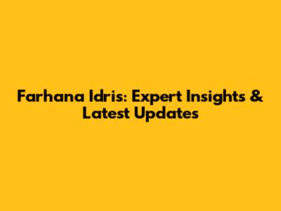 Farhana Idris: Expert Insights & Latest Updates