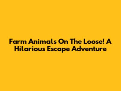 Farm Animals On The Loose! A Hilarious Escape Adventure