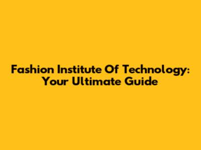 Fashion Institute Of Technology: Your Ultimate Guide
