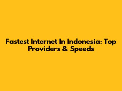 Fastest Internet In Indonesia: Top Providers & Speeds