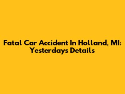 Fatal Car Accident In Holland, MI: Yesterday's Details