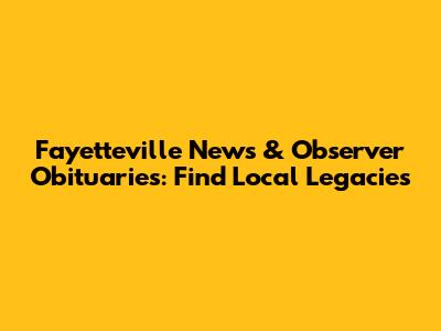 Fayetteville News & Observer Obituaries: Find Local Legacies