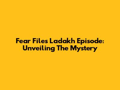 Fear Files Ladakh Episode: Unveiling The Mystery