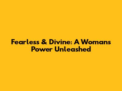 Fearless & Divine: A Woman's Power Unleashed