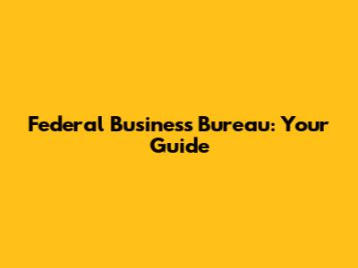 Federal Business Bureau: Your Guide