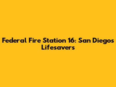 Federal Fire Station 16: San Diego's Lifesavers